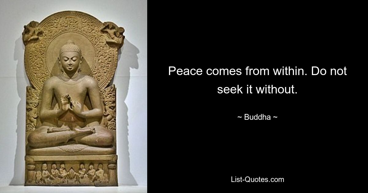 Peace comes from within. Do not seek it without. — © Buddha