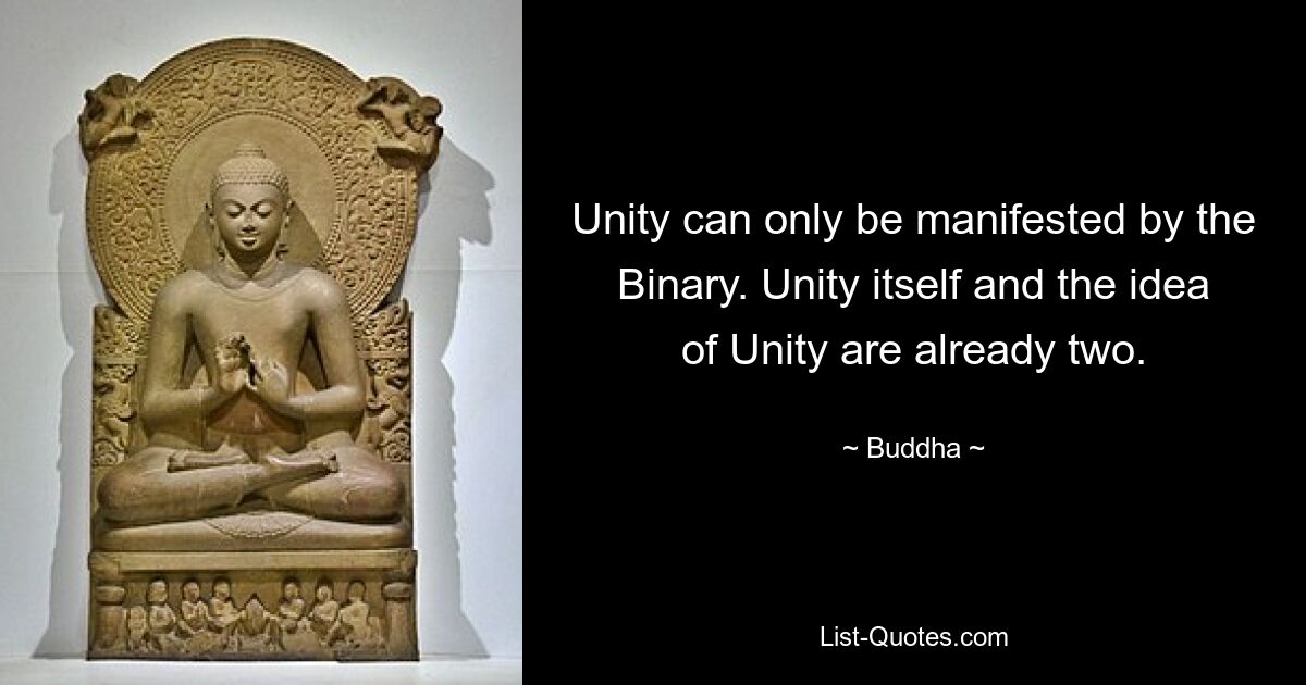 Unity can only be manifested by the Binary. Unity itself and the idea of Unity are already two. — © Buddha