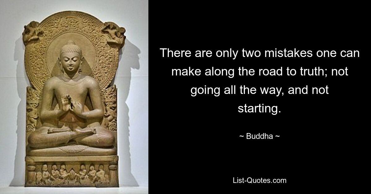 There are only two mistakes one can make along the road to truth; not going all the way, and not starting. — © Buddha