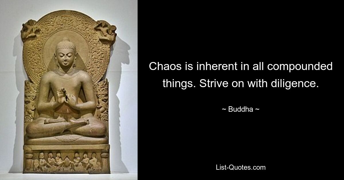 Chaos is inherent in all compounded things. Strive on with diligence. — © Buddha