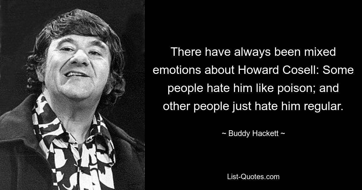 There have always been mixed emotions about Howard Cosell: Some people hate him like poison; and other people just hate him regular. — © Buddy Hackett