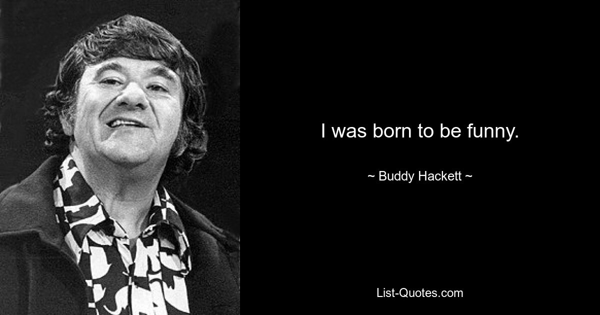 I was born to be funny. — © Buddy Hackett