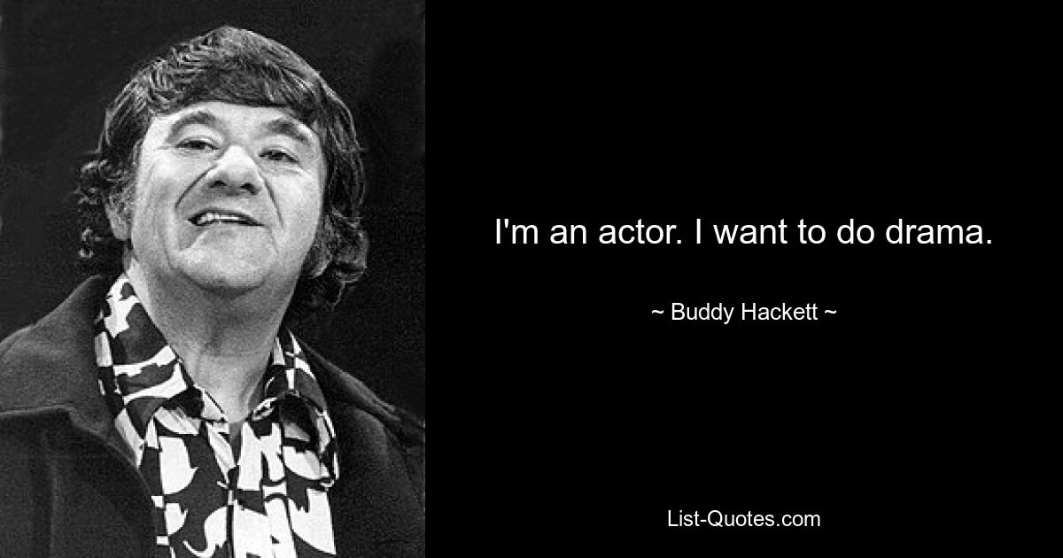 I'm an actor. I want to do drama. — © Buddy Hackett