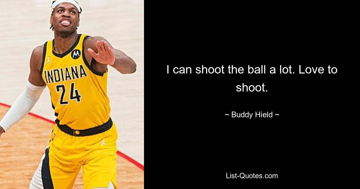 I can shoot the ball a lot. Love to shoot. — © Buddy Hield