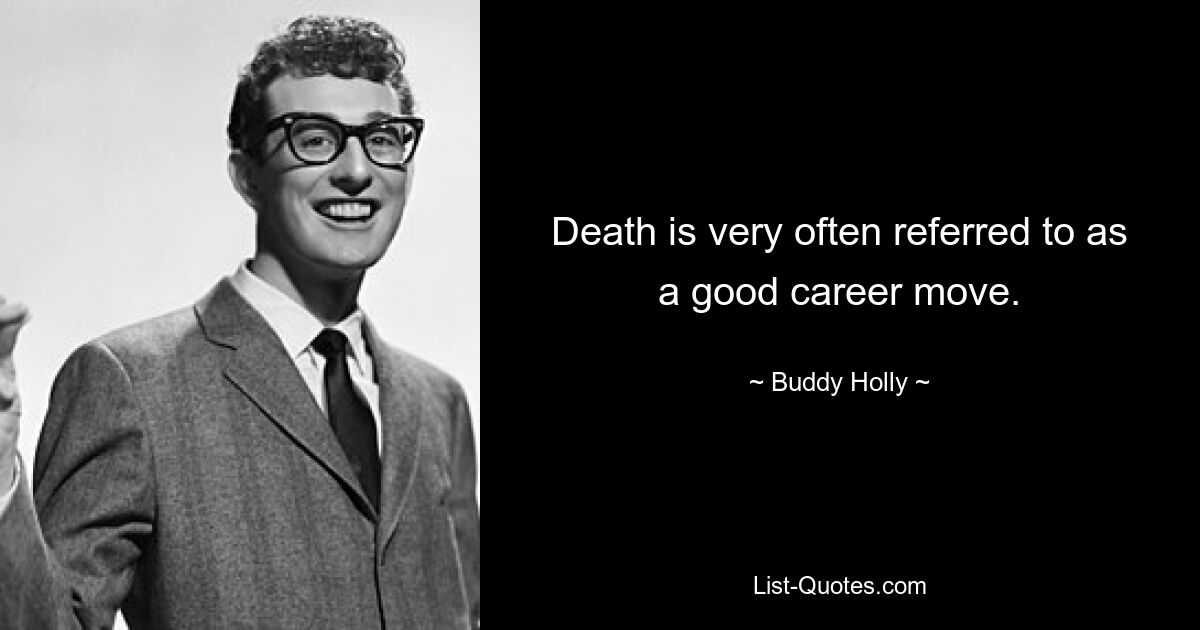 Death is very often referred to as a good career move. — © Buddy Holly