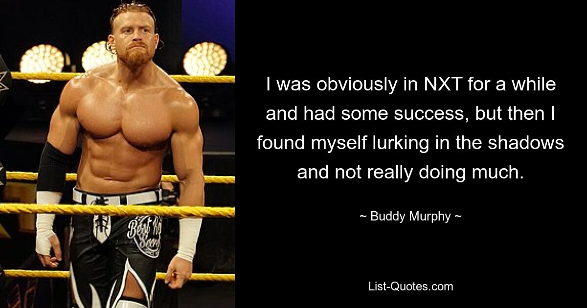 Ich war offensichtlich eine Weile bei NXT und hatte einige Erfolge, aber dann lauerte ich im Schatten und machte nicht wirklich viel. — © Buddy Murphy