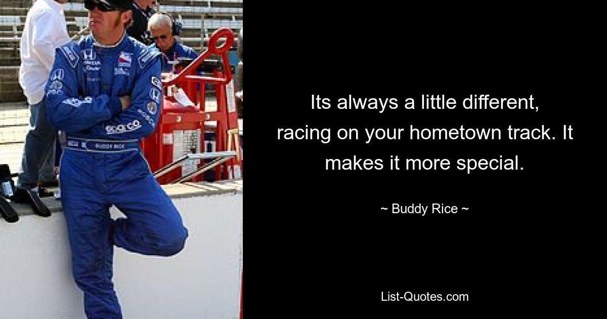 Its always a little different, racing on your hometown track. It makes it more special. — © Buddy Rice