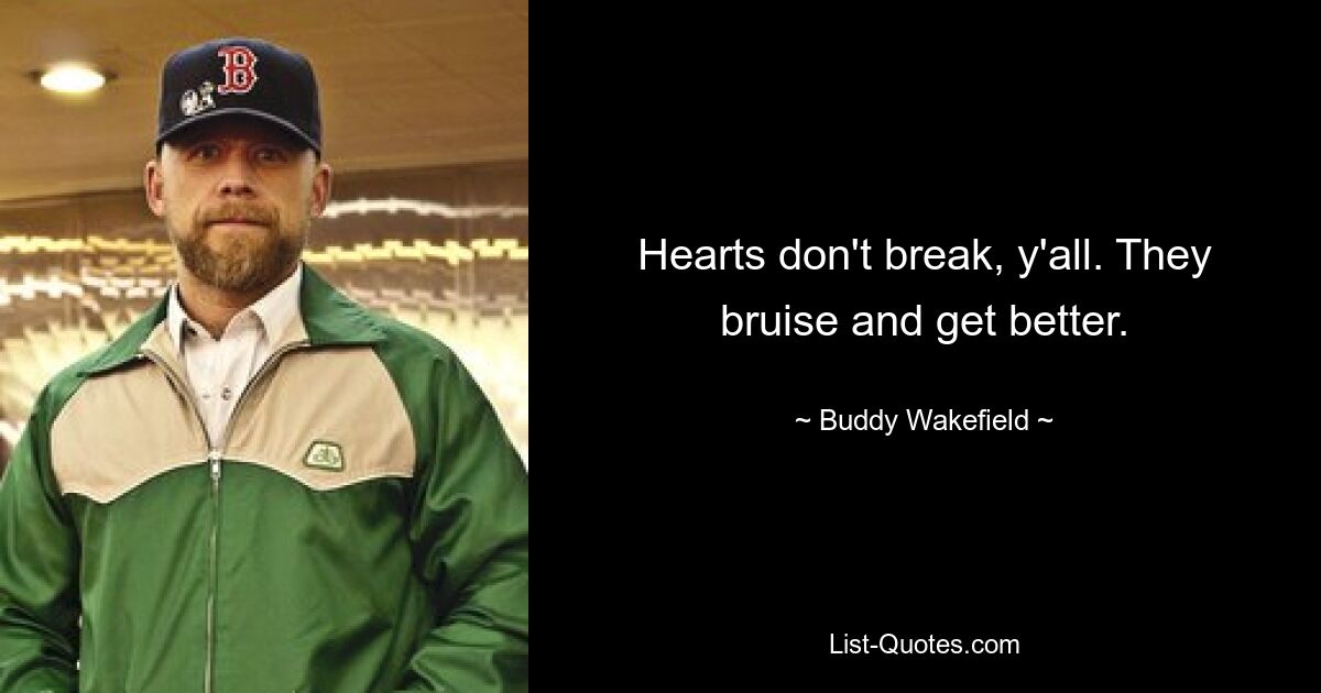 Hearts don't break, y'all. They bruise and get better. — © Buddy Wakefield