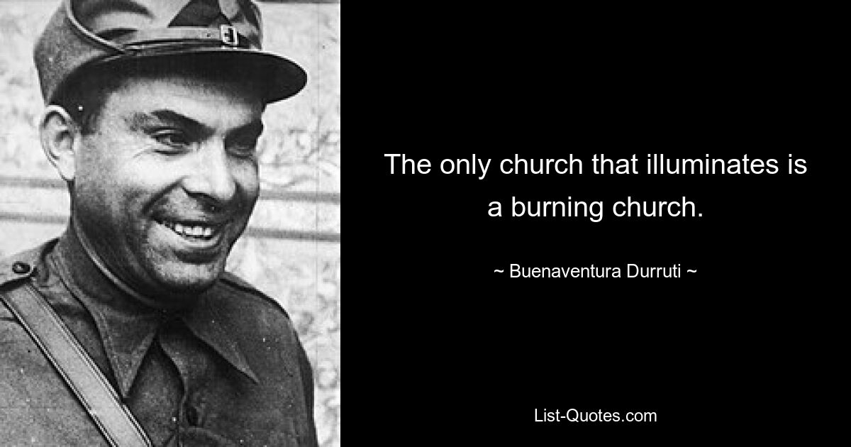 The only church that illuminates is a burning church. — © Buenaventura Durruti