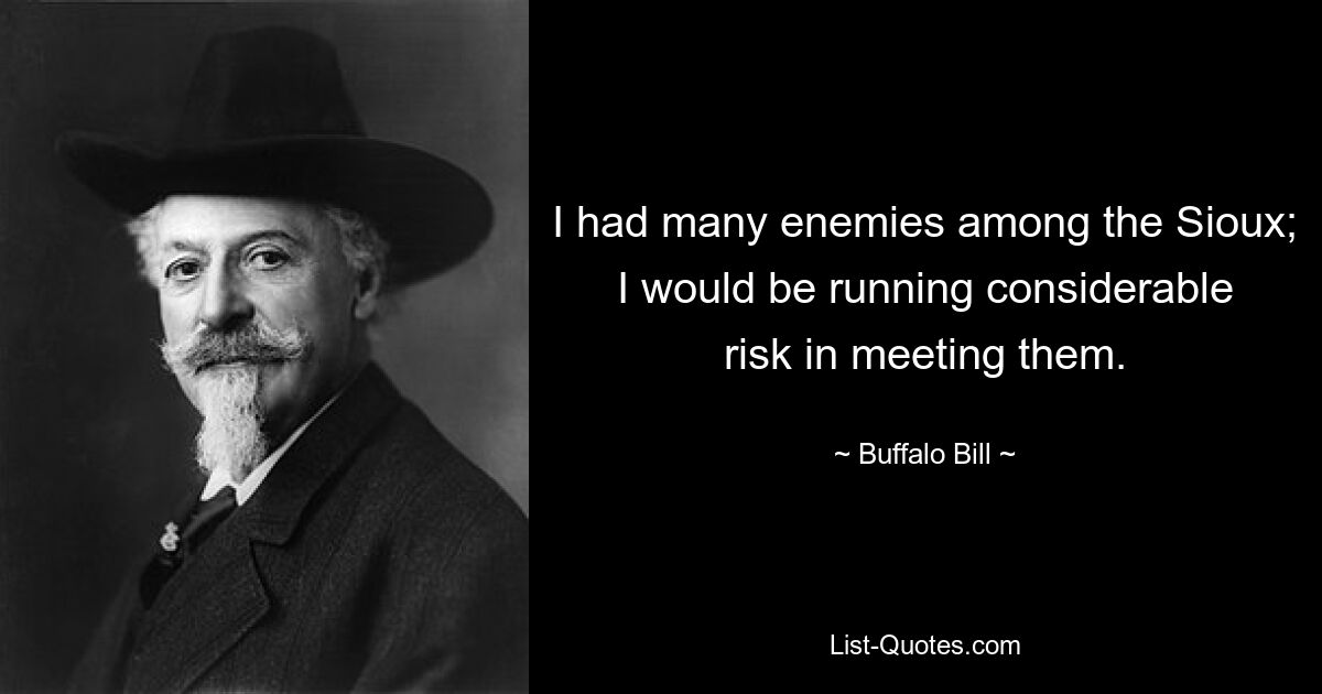 I had many enemies among the Sioux; I would be running considerable risk in meeting them. — © Buffalo Bill