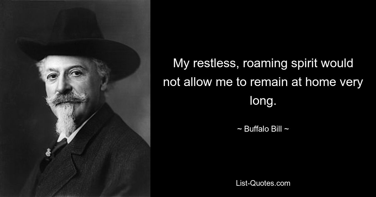 My restless, roaming spirit would not allow me to remain at home very long. — © Buffalo Bill