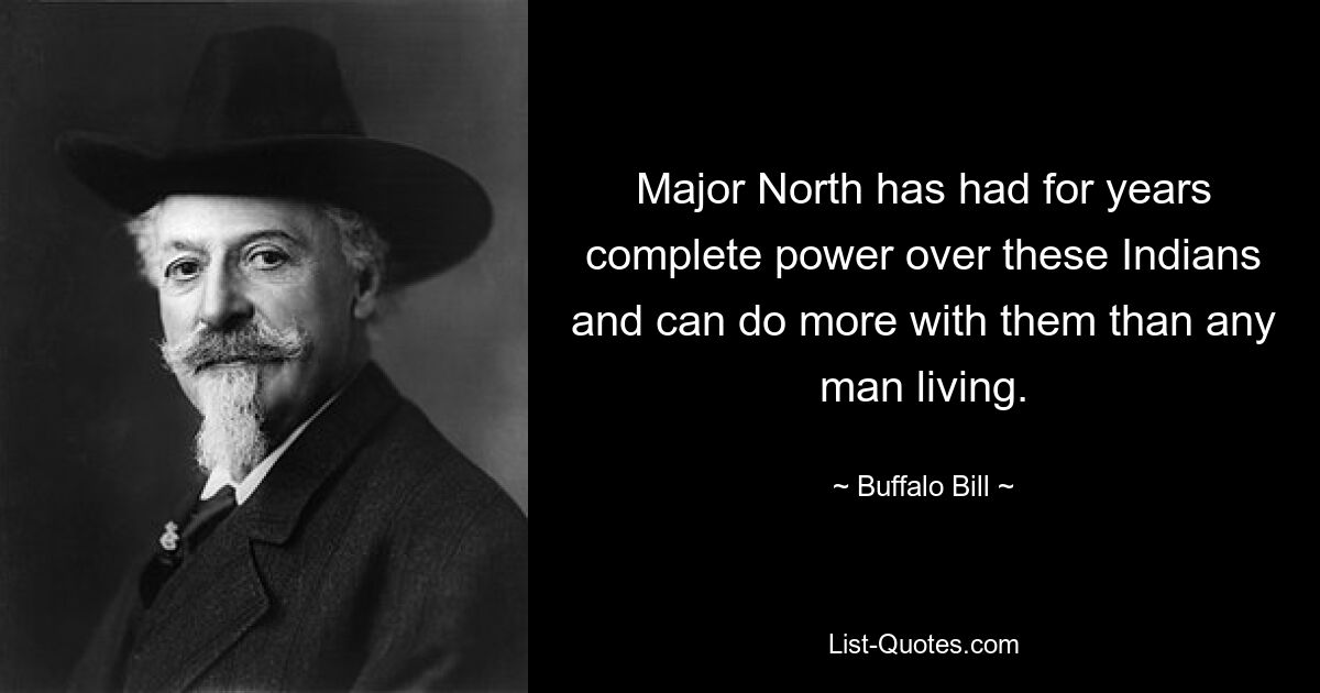 Major North has had for years complete power over these Indians and can do more with them than any man living. — © Buffalo Bill