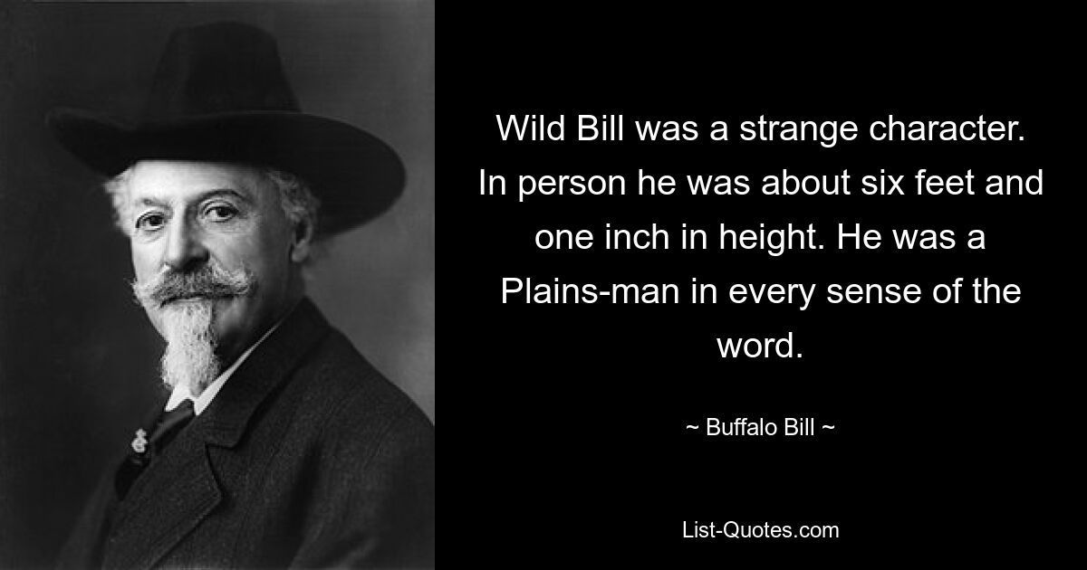 Дикий Билл был странным персонажем. Вживую он был ростом около шести футов и одного дюйма. Он был человеком равнин во всех смыслах этого слова. — © Баффало Билл
