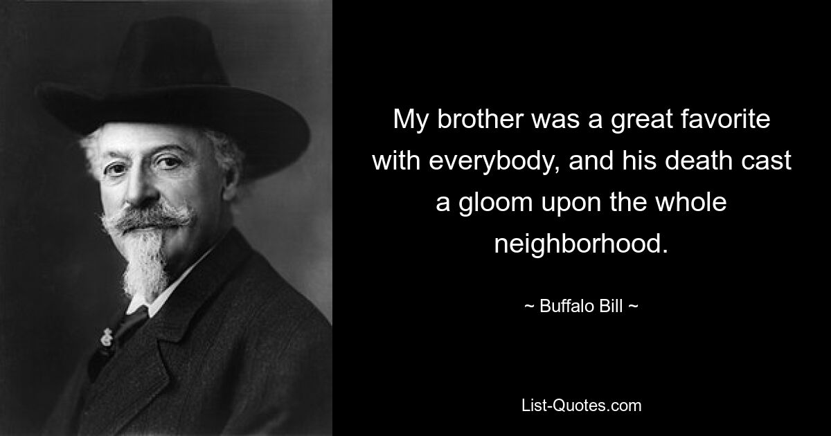 My brother was a great favorite with everybody, and his death cast a gloom upon the whole neighborhood. — © Buffalo Bill