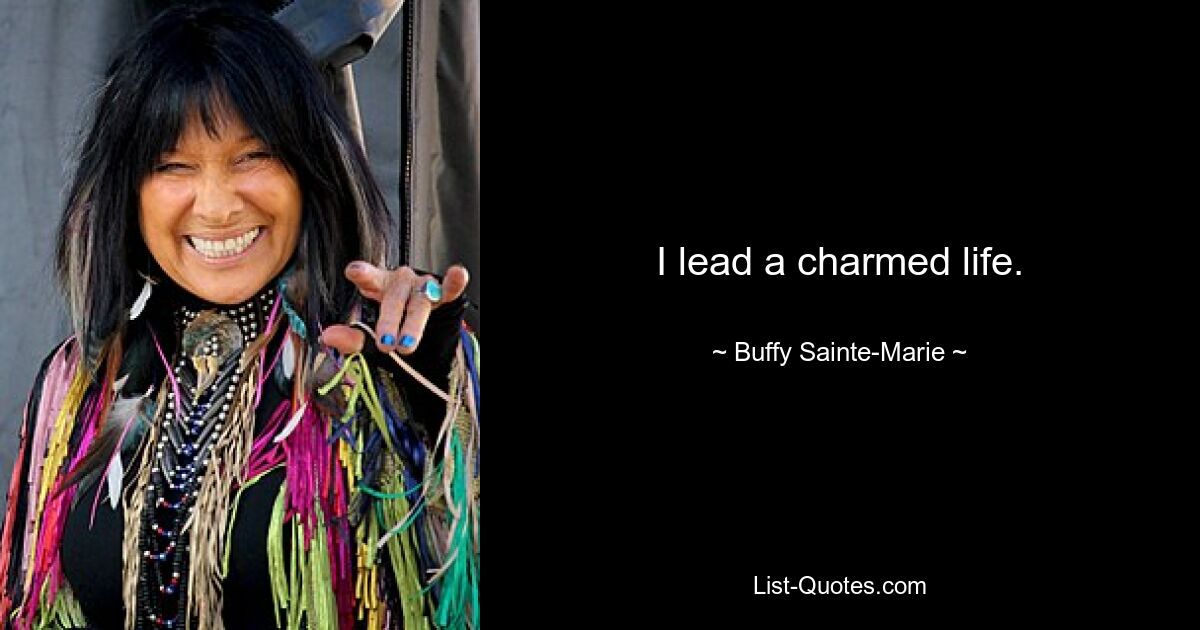 I lead a charmed life. — © Buffy Sainte-Marie