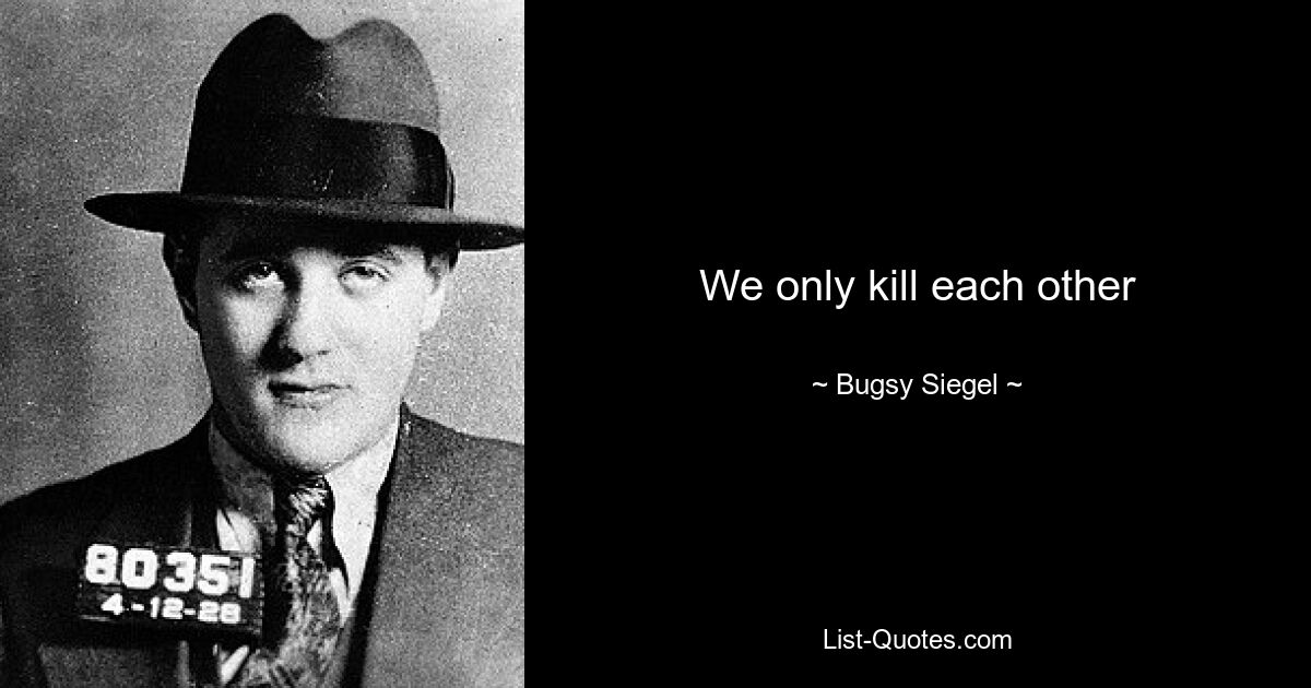 We only kill each other — © Bugsy Siegel