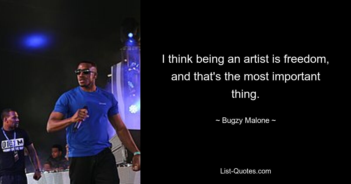 I think being an artist is freedom, and that's the most important thing. — © Bugzy Malone