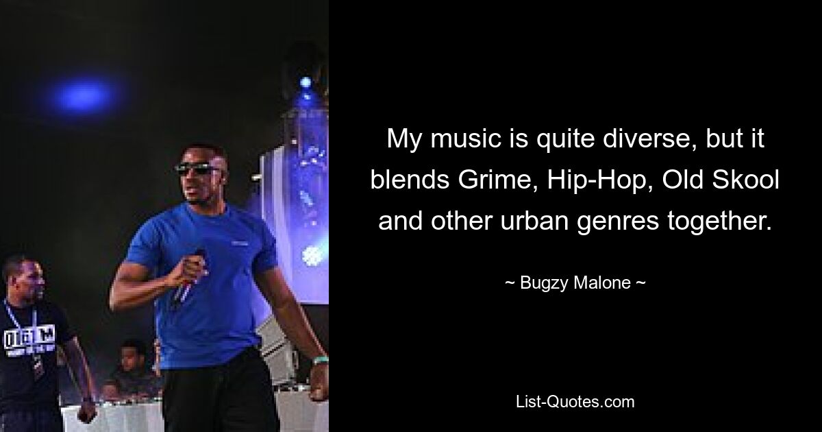 My music is quite diverse, but it blends Grime, Hip-Hop, Old Skool and other urban genres together. — © Bugzy Malone