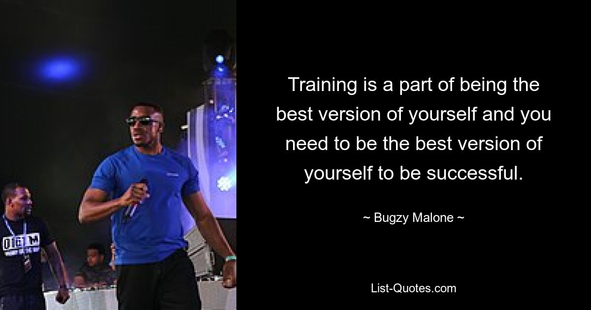 Training is a part of being the best version of yourself and you need to be the best version of yourself to be successful. — © Bugzy Malone