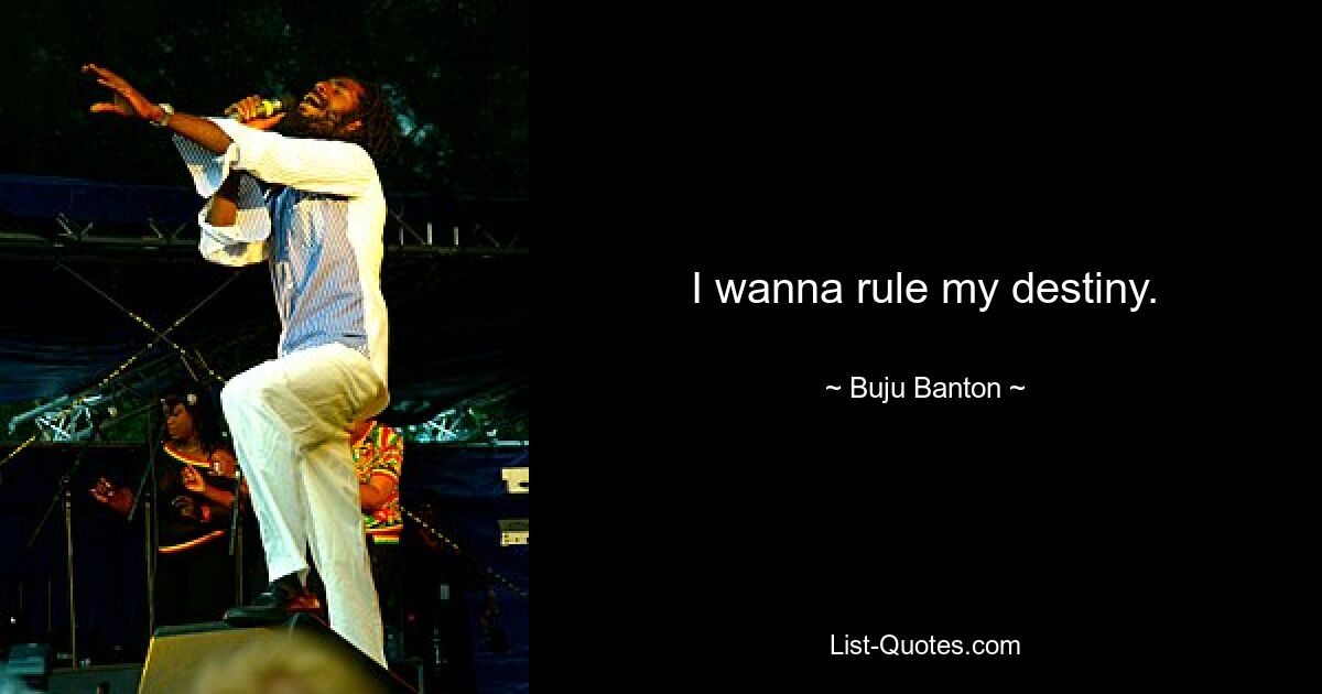 I wanna rule my destiny. — © Buju Banton