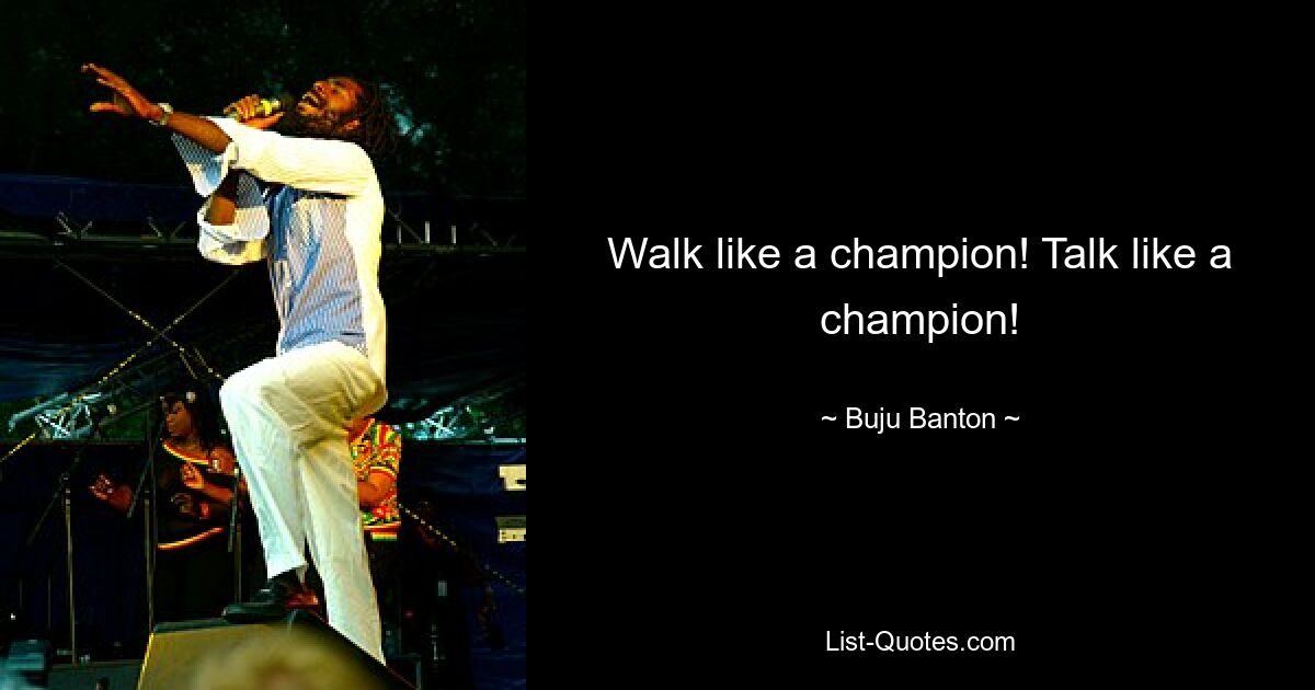 Walk like a champion! Talk like a champion! — © Buju Banton