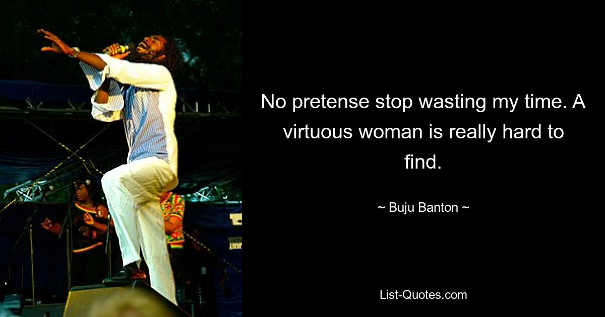 No pretense stop wasting my time. A virtuous woman is really hard to find. — © Buju Banton