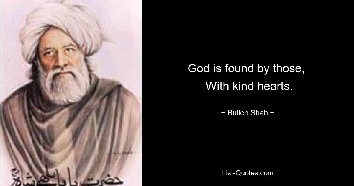 God is found by those, 
 With kind hearts. — © Bulleh Shah