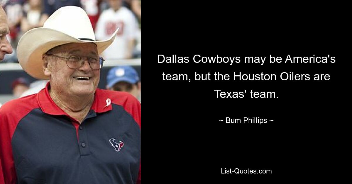 Dallas Cowboys may be America's team, but the Houston Oilers are Texas' team. — © Bum Phillips