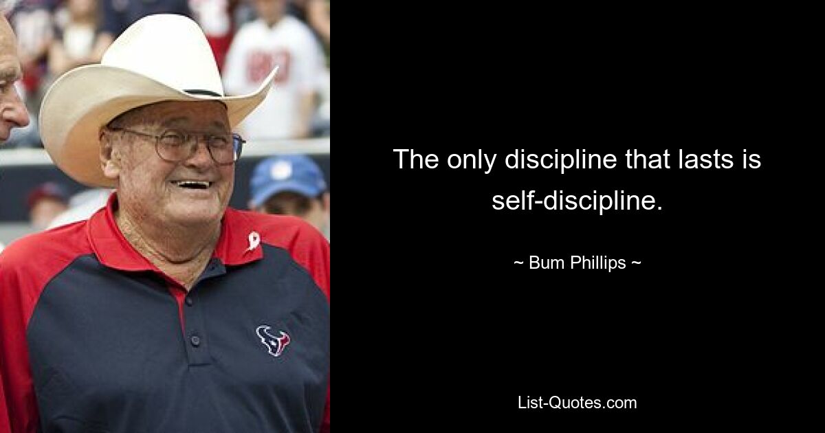 The only discipline that lasts is self-discipline. — © Bum Phillips