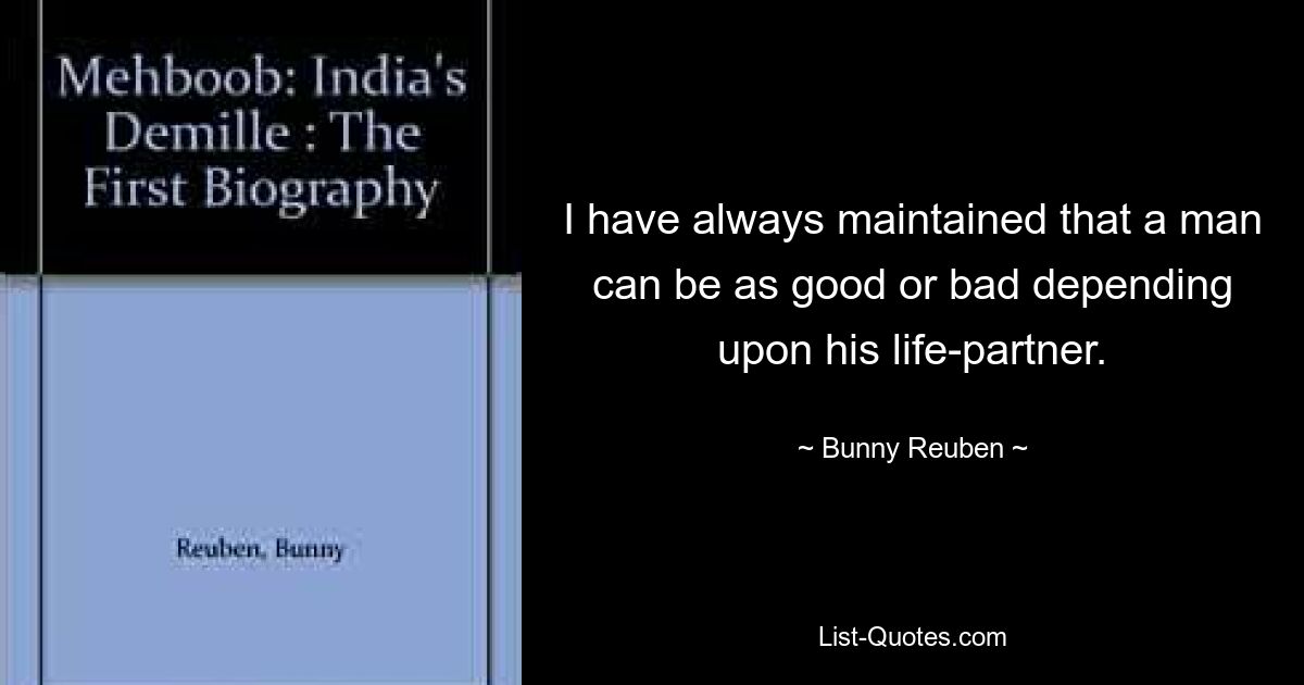 I have always maintained that a man can be as good or bad depending upon his life-partner. — © Bunny Reuben