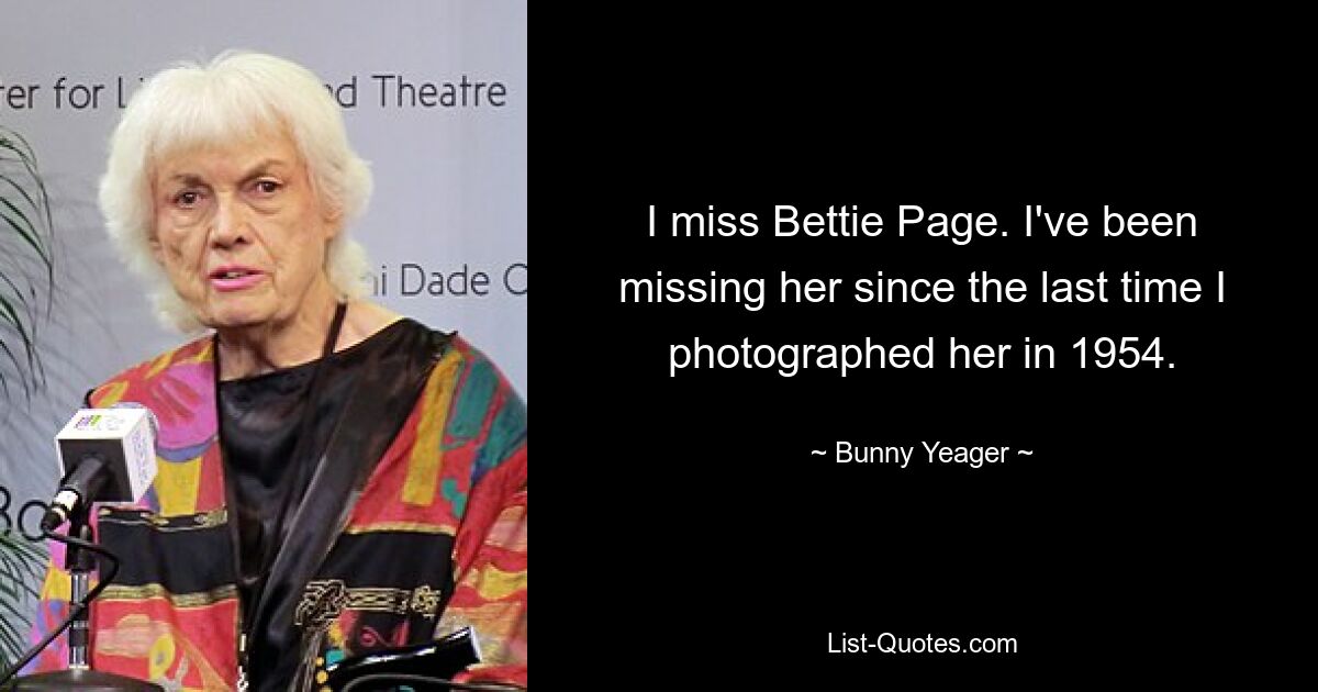 I miss Bettie Page. I've been missing her since the last time I photographed her in 1954. — © Bunny Yeager