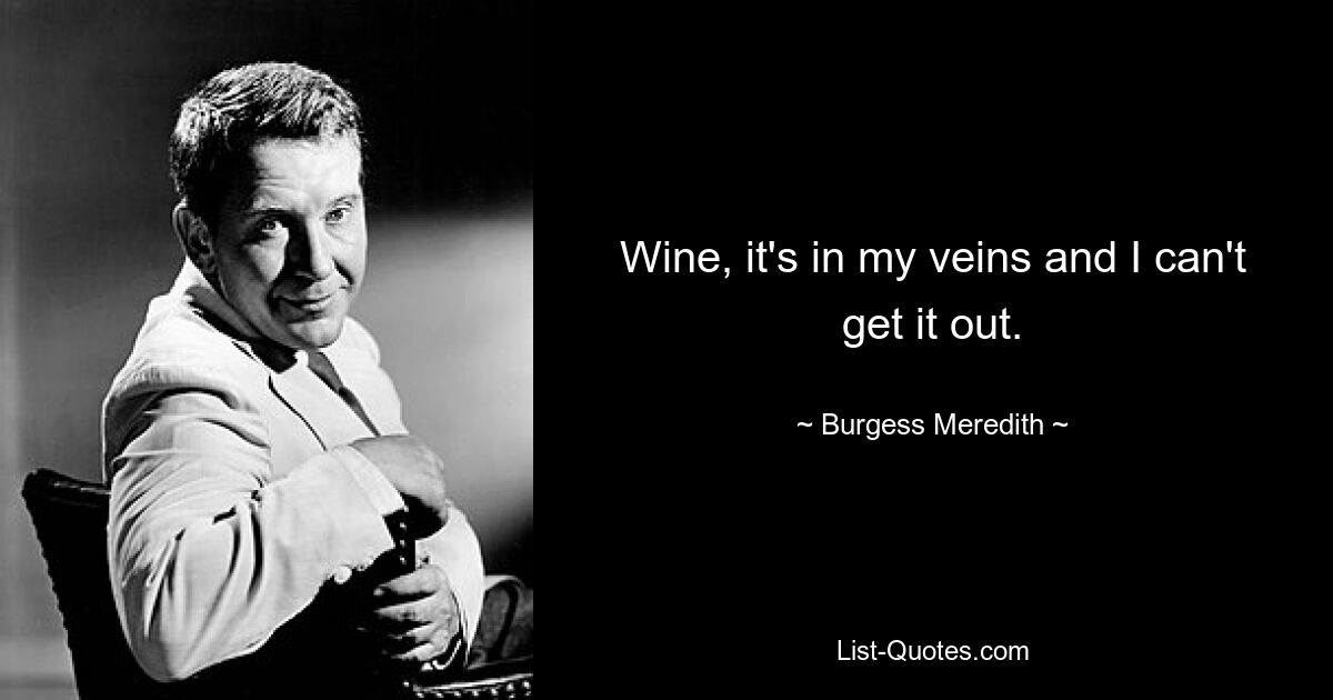 Wine, it's in my veins and I can't get it out. — © Burgess Meredith