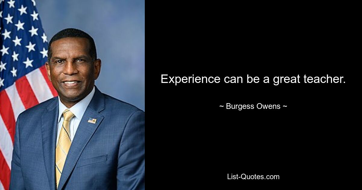 Experience can be a great teacher. — © Burgess Owens