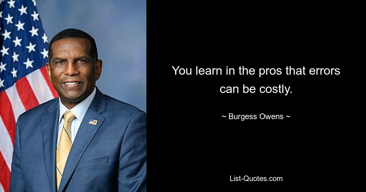 You learn in the pros that errors can be costly. — © Burgess Owens