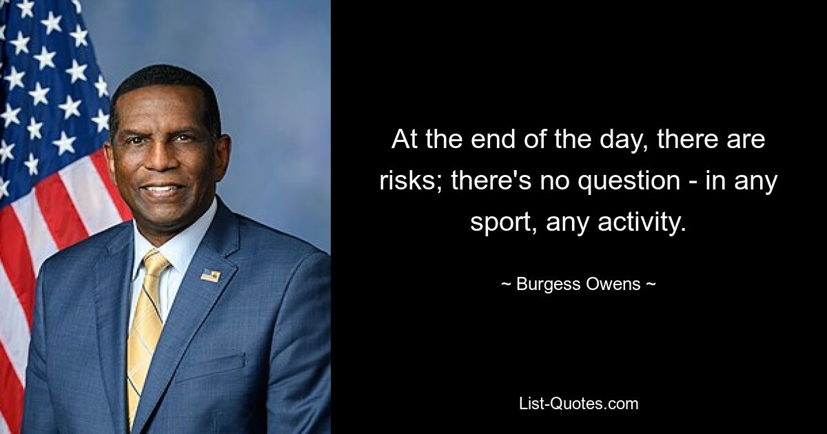 At the end of the day, there are risks; there's no question - in any sport, any activity. — © Burgess Owens