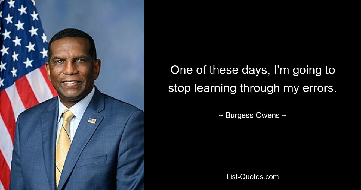 One of these days, I'm going to stop learning through my errors. — © Burgess Owens