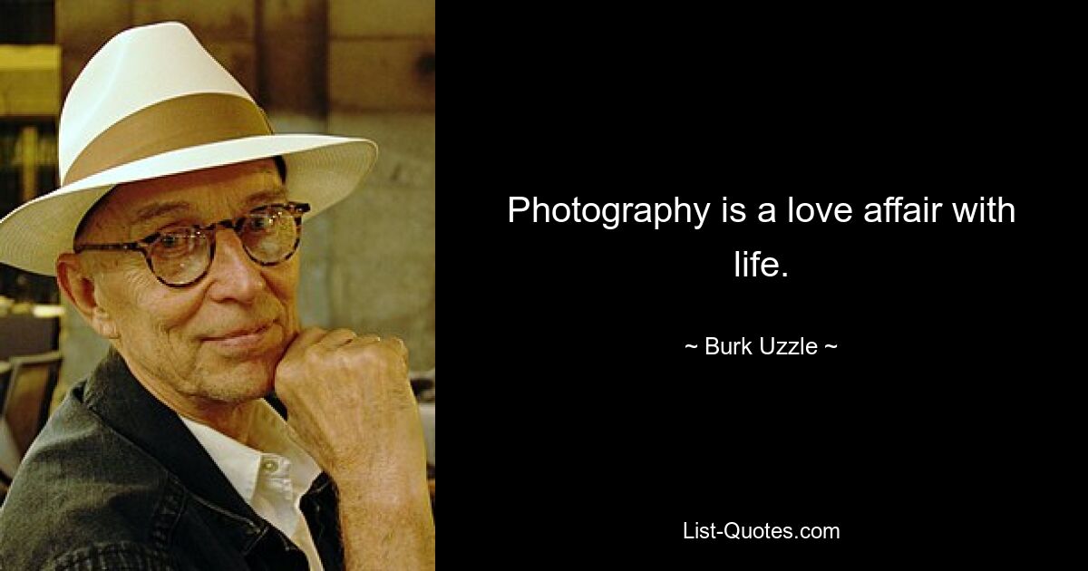 Photography is a love affair with life. — © Burk Uzzle