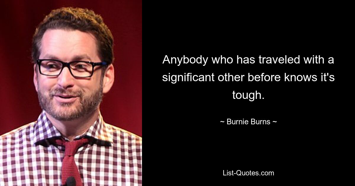 Anybody who has traveled with a significant other before knows it's tough. — © Burnie Burns