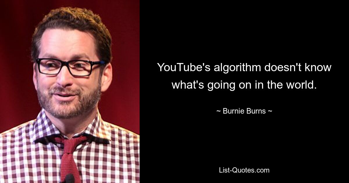 YouTube's algorithm doesn't know what's going on in the world. — © Burnie Burns