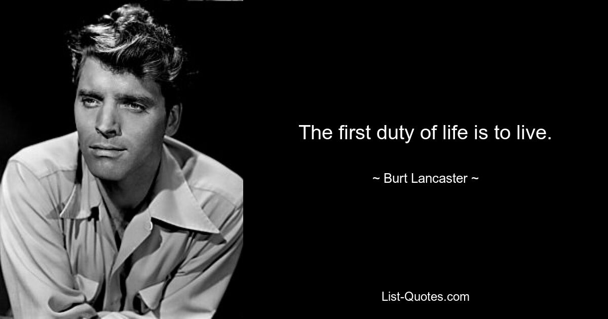 The first duty of life is to live. — © Burt Lancaster