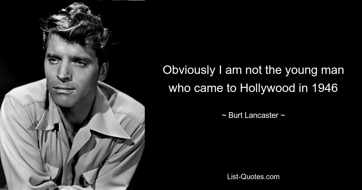 Obviously I am not the young man who came to Hollywood in 1946 — © Burt Lancaster