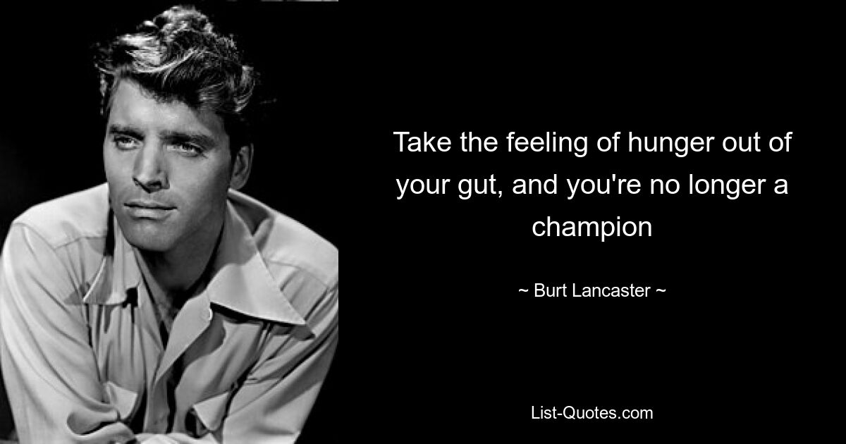 Take the feeling of hunger out of your gut, and you're no longer a champion — © Burt Lancaster