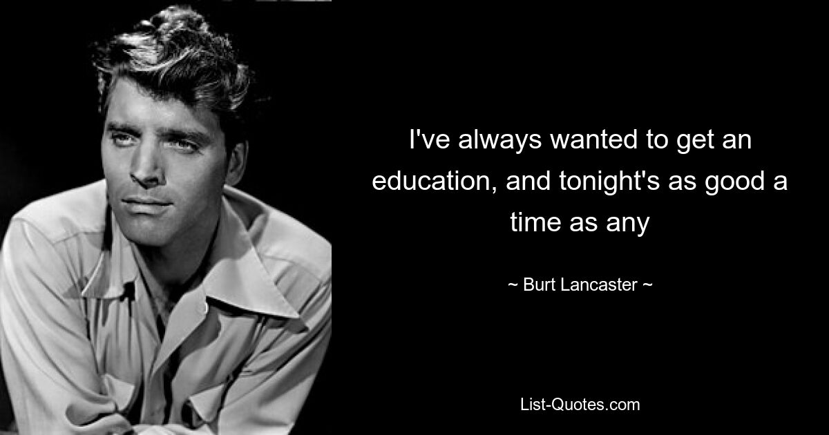 I've always wanted to get an education, and tonight's as good a time as any — © Burt Lancaster