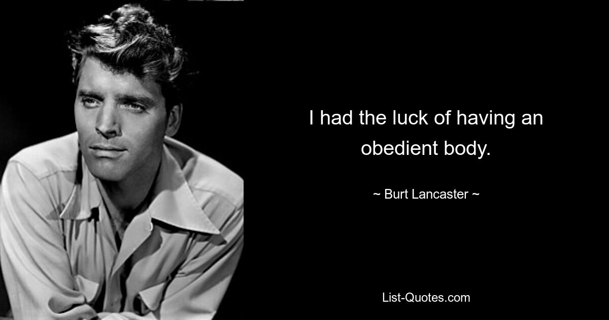 I had the luck of having an obedient body. — © Burt Lancaster