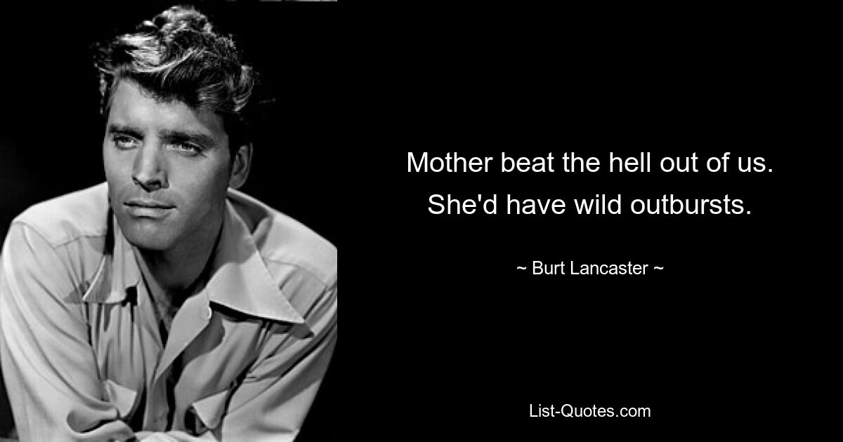 Mother beat the hell out of us. She'd have wild outbursts. — © Burt Lancaster