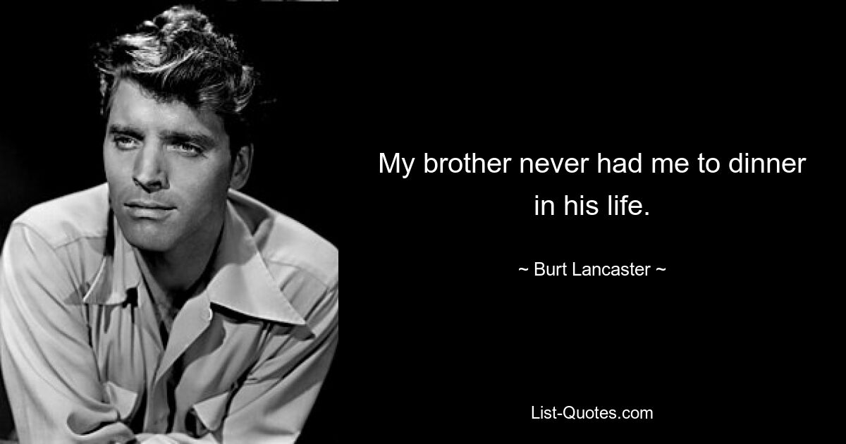 My brother never had me to dinner in his life. — © Burt Lancaster