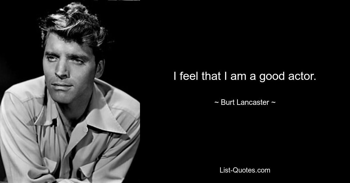 I feel that I am a good actor. — © Burt Lancaster