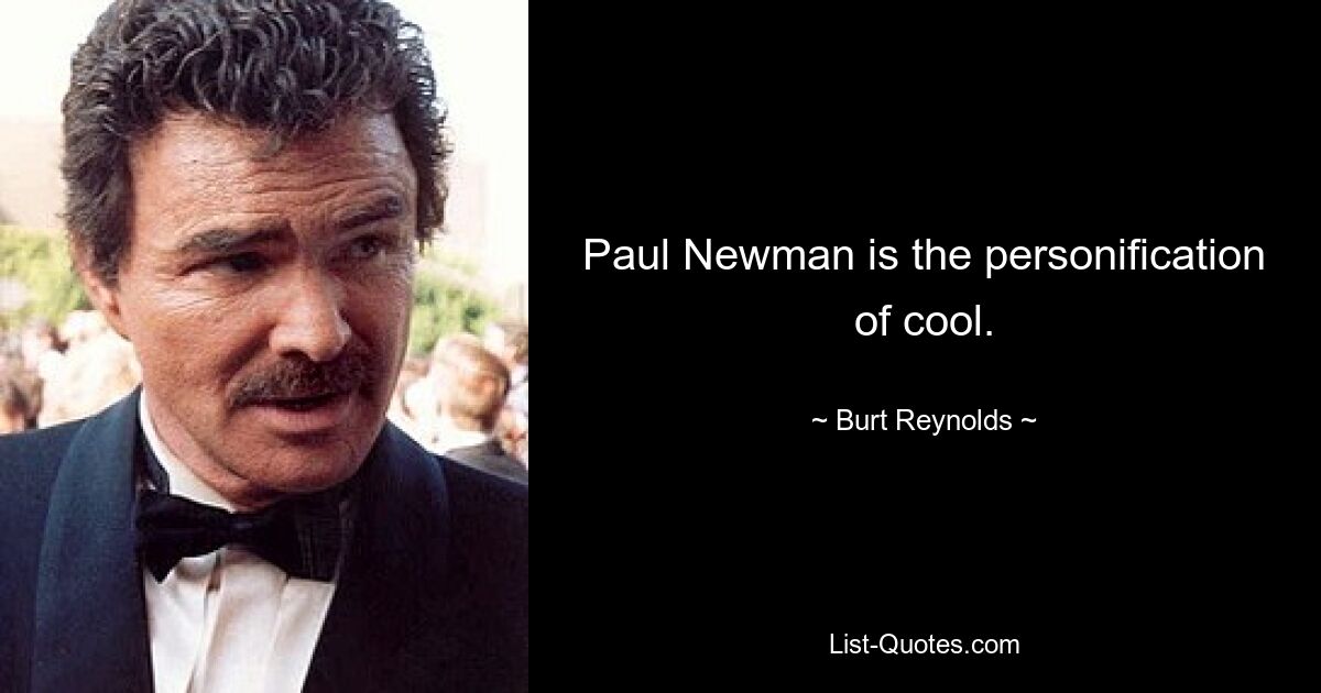 Paul Newman is the personification of cool. — © Burt Reynolds