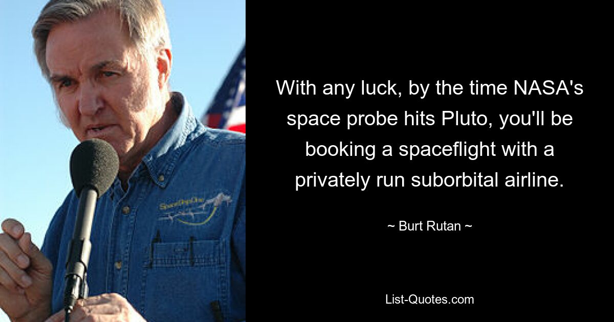 With any luck, by the time NASA's space probe hits Pluto, you'll be booking a spaceflight with a privately run suborbital airline. — © Burt Rutan