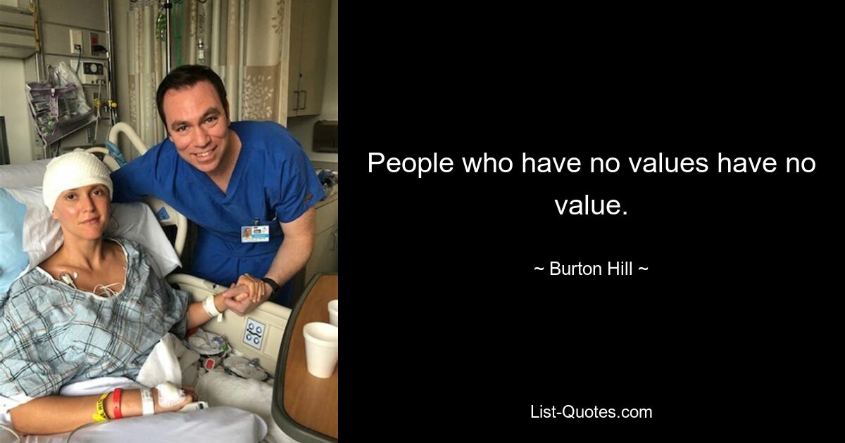 People who have no values have no value. — © Burton Hill